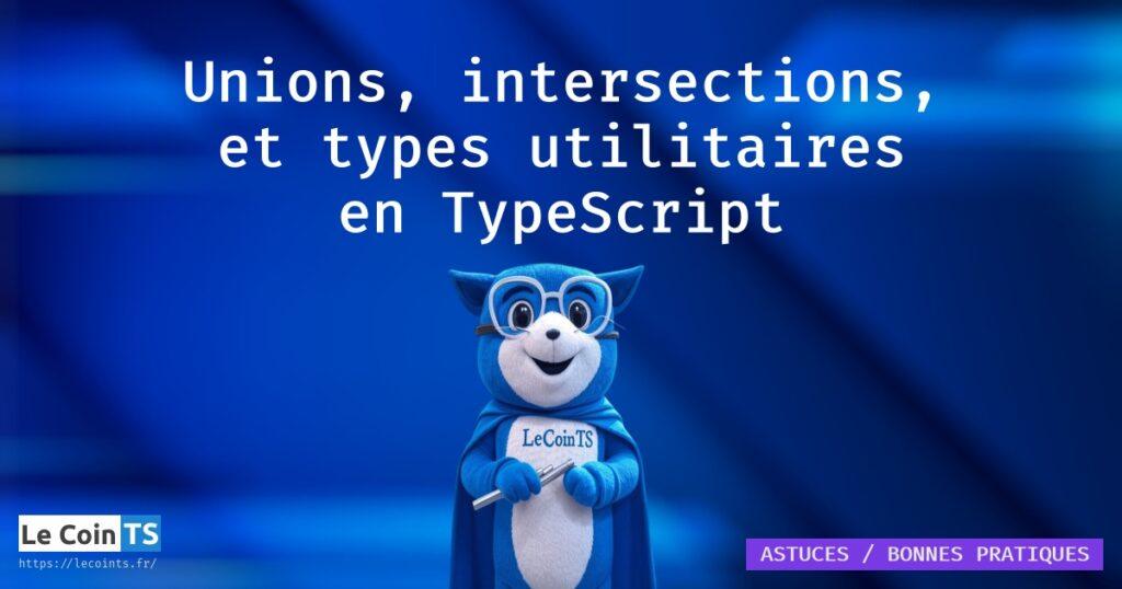 Unions, intersections, et types utilitaires TypeScript, comme Partial Pick Omit Record et ReturnType, pour un codage étendu et plus sûr